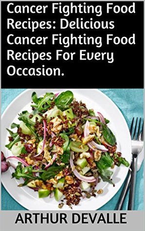 Download Cancer Fighting Food Recipes: Delicious Cancer Fighting Food Recipes For Every Occasion. - Arthur Devalle | ePub