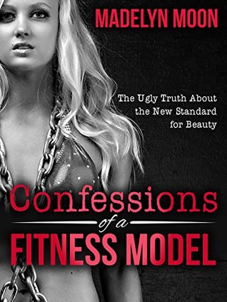 Read Online Confessions of a Fitness Model: The Ugly Truth about the New Standard for Beauty - Madelyn Moon | PDF