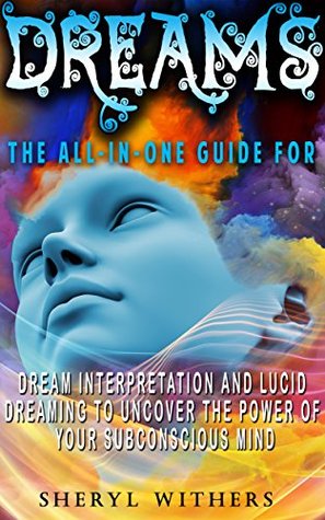 Read Online Dreams: The All-In-One Guide for Dream Interpretation and Lucid Dreaming to Uncover the Power of Your Subconscious Mind - Sheryl Withers | PDF