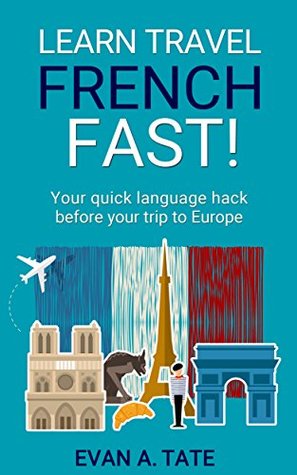 Download Learn Travel French FAST!: Your quick language hack before your trip to Europe (Travel Language School) - Evan Tate | PDF