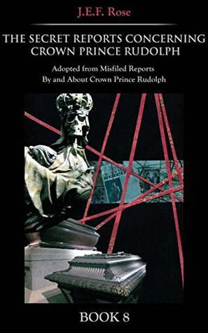 Download The Secret Reports Concerning Crown Prince Rudolph: Adopted From Misfiled Reports By and About Crown Prince Rudolph (Book 8) - J.E.F. Rose | PDF
