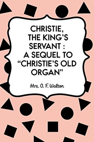 Full Download Christie, the King's Servant : A Sequel to Christie's Old Organ - Mrs. O.F. Walton | PDF