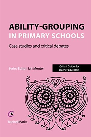Read Ability-grouping in Primary Schools: Case Studies and Critical Debates (Critical Guides for Teacher Educators) - Rachel Marks | ePub