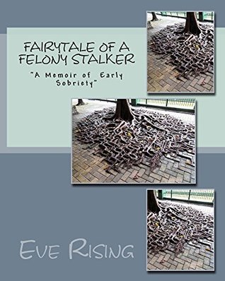 Full Download Fairytale of A Felony Stalker: A Memoir Of Early Sobriety - Eve Rising | ePub