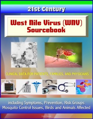 Download 21st Century West Nile Virus (WNV) Sourcebook: Clinical Data for Patients, Families, and Physicians, including Symptoms, Prevention, Risk Groups, Mosquito Control Issues, Birds and Animals Affected - United States Food and Drug Administration file in PDF