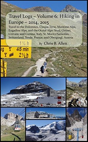 Full Download Hiking in Europe – 2014, 2015 – Travel to the Dolomites, Cinque Terre, Maritime Alps, Engadine Alps, and the Otztal Alps: Siusi, Ortisei, Corvara, and  Switzerland, (Travel Logs Book 6) - Chris B. Allen | PDF