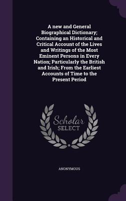 Read Online A New and General Biographical Dictionary; Containing an Historical and Critical Account of the Lives and Writings of the Most Eminent Persons in Every Nation; Particularly the British and Irish; From the Earliest Accounts of Time to the Present Period - Anonymous file in PDF