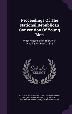 Read Online Proceedings of the National Republican Convention of Young Men: Which Assembled in the City of Washington, May 7, 1832 - National Republican Convention of Young file in PDF