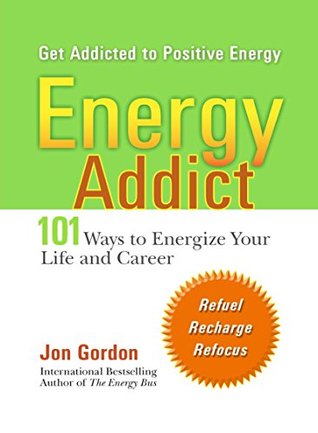 Read Online Energy Addict: 101 Physical, Mental, and Spiritual Ways to Energize Your Life - Jon Gordon | ePub