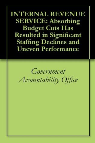 Read INTERNAL REVENUE SERVICE: Absorbing Budget Cuts Has Resulted in Significant Staffing Declines and Uneven Performance - Government Accountability Office file in ePub