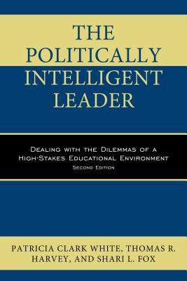 Download The Politically Intelligent Leader: Dealing with the Dilemmas of a High-Stakes Educational Environment - Patricia Clark White | PDF