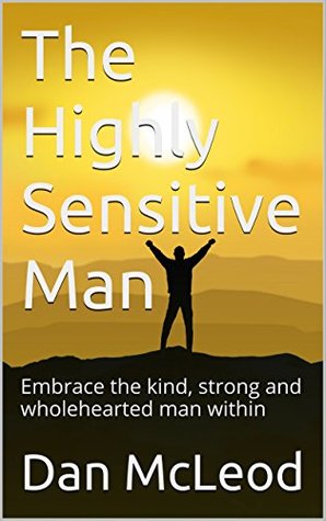 Full Download The Highly Sensitive Man: Embrace the kind, strong and wholehearted man within - Dan McLeod file in ePub