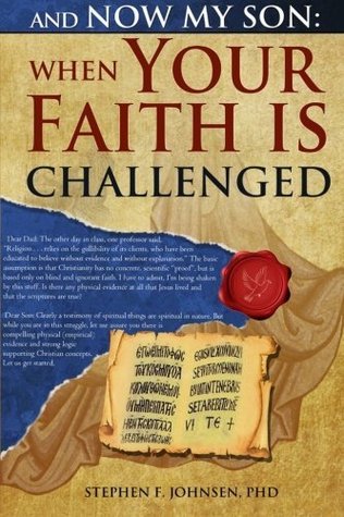 Full Download And Now My Son: When Your Faith Is Challenged: Letters from a Father to His Son Regarding an Evidence Based Logical Approach to Answer Secular Attacks on Christianity - Stephen F. Johnsen file in PDF