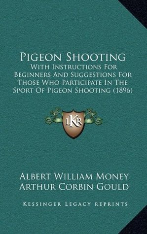 Full Download Pigeon Shooting: With Instructions For Beginners And Suggestions For Those Who Participate In The Sport Of Pigeon Shooting (1896) - Albert William Money | PDF