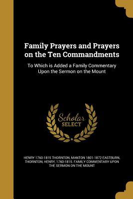 Full Download Family Prayers and Prayers on the Ten Commandments: To Which Is Added a Family Commentary Upon the Sermon on the Mount - Henry Thornton | ePub