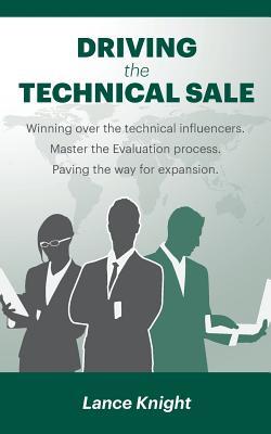 Read Online Driving the Technical Sale: Winning over the technical influencers. Master the Evaluation process. Paving the way for expansion. - Lance Knight | PDF