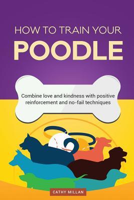 Read How to Train Your Poodle (Dog Training Collection): Combine Love and Kindness with Positive Reinforcement and No-Fail Techniques - Cathy Millan file in ePub