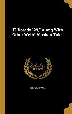 Read Online El Dorado 29, Along with Other Weird Alaskan Tales - Francis I. Maule file in PDF