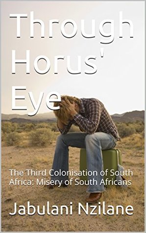 Download Through Horus' Eye: The Third Colonisation of South Africa: Misery of South Africans - Jabulani Nzilane file in ePub