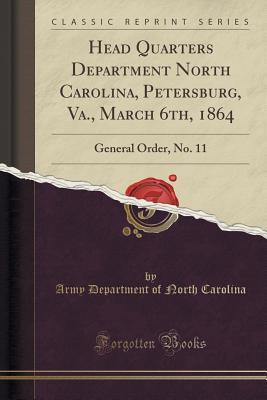 Download Head Quarters Department North Carolina, Petersburg, Va., March 6th, 1864: General Order, No. 11 (Classic Reprint) - Army Department of North Carolina | PDF