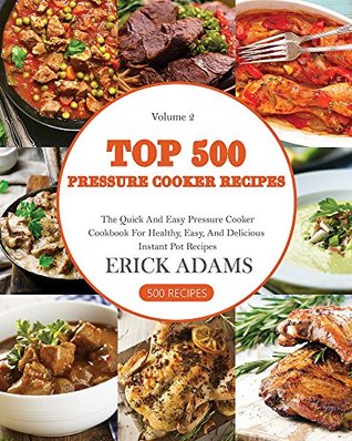 Read Top 500 Pressure Cooker Recipes: The Quick And Easy Pressure Cooker Cookbook For Healthy, Easy, And Delicious Instant Pot Recipes (Pressure Cooker Book 2) - Erick Adams | PDF