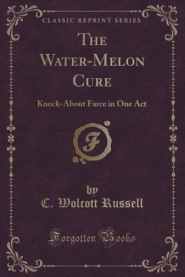 Download The Water-Melon Cure: Knock-About Farce in One Act (Classic Reprint) - C. Wolcott Russell file in PDF