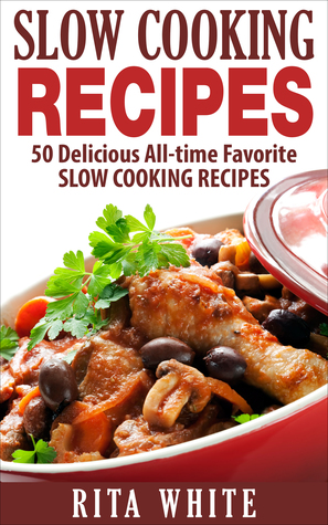Read Online Slow Cooking Recipes: 50 Delicious All-time Favorite Slow Cooking Recipes - Rita White | ePub