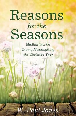 Read Online Reasons for the Seasons: Meditations for Living Meaningfully the Christian Year - W Paul Jones file in PDF
