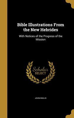 Read Bible Illustrations from the New Hebrides: With Notices of the Progress of the Mission - John Inglis | ePub