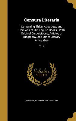 Read Censura Literaria: Containing Titles, Abstracts, and Opinions of Old English Books: With Original Disquisitions, Articles of Biography, and Other Literary Antiquities; V.10 - Samuel Egerton Brydges | ePub