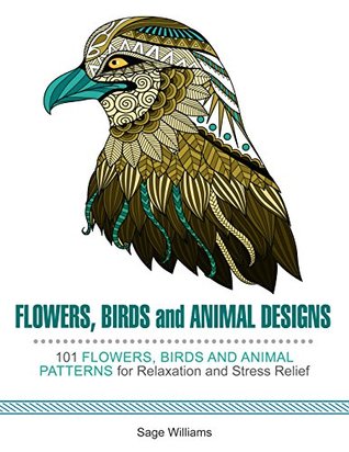 Read Flowers, Birds and Animal Patterns: 100 Flowers, Birds and Animal Designs for Inspiration, Relaxation and Happiness - Sage Wiliams file in ePub