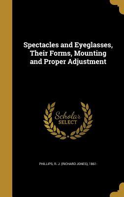 Full Download Spectacles and Eyeglasses, Their Forms, Mounting and Proper Adjustment - R J (Richard Jones) 1861- Phillips file in PDF