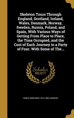 Download Skeleton Tours Through England, Scotland, Ireland, Wales, Denmark, Norway, Sweden, Russia, Poland, and Spain, with Various Ways of Getting from Place to Place, the Time Occupied, and the Cost of Each Journey to a Party of Four. with Some of The - Henry Winthrop Sargent file in PDF