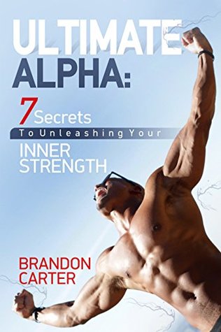 Download Ultimate Alpha: 7 Secrets To Unleashing Your Inner Strength - Brandon Carter | PDF