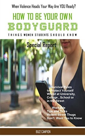 Download HOW TO BE YOUR OWN BODYGUARD. Things Women Students Should Know. Special Report: Survival Rules To Protect Yourself Whilst At University, College Or In The Street. - Buzz Campion file in ePub