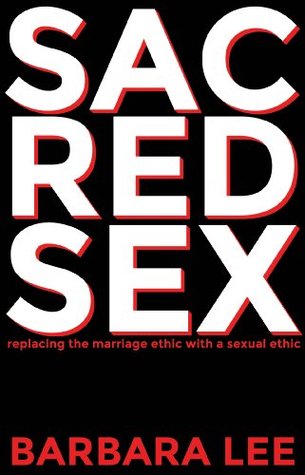 Read Sacred Sex: Replacing the Marriage Ethic with a Sexual Ethic - Barbara Lee | ePub