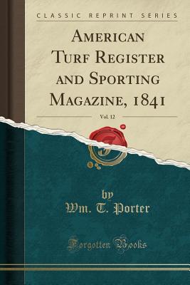Read Online American Turf Register and Sporting Magazine, 1841, Vol. 12 (Classic Reprint) - Wm T Porter file in ePub