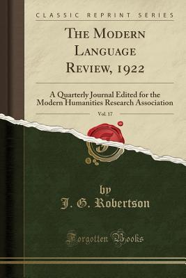 Full Download The Modern Language Review, 1922, Vol. 17: A Quarterly Journal Edited for the Modern Humanities Research Association (Classic Reprint) - J G Robertson | PDF