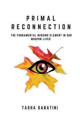 Download Primal Reconnection: The Fundamental Missing Element in Our Modern Lives - Tasha G Sabatini file in ePub