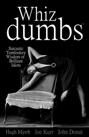 Full Download Whiz dumbs - Sarcastic Tomfoolery Wisdom of Brilliant Idiots - Hugh Myrrh | ePub