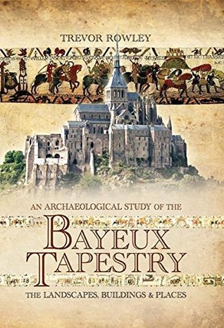 Read An Archaeological Study of the Bayeux Tapestry: The Landscapes, Buildings and Places - Trevor Rowley | ePub