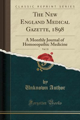 Read The New England Medical Gazette, 1898, Vol. 33: A Monthly Journal of Homoeopathic Medicine (Classic Reprint) - Unknown | PDF