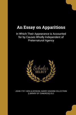 Full Download An Essay on Apparitions: In Which Their Appearance Is Accounted for by Causes Wholly Independent of Preternatural Agency - John 1757-1829 Alderson | PDF