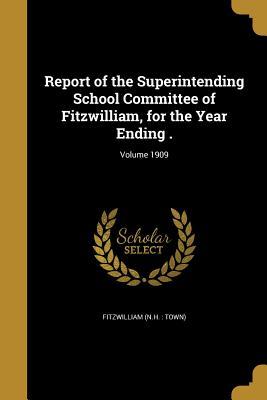 Full Download Report of the Superintending School Committee of Fitzwilliam, for the Year Ending .; Volume 1909 - Fitzwilliam New Hampshire | PDF