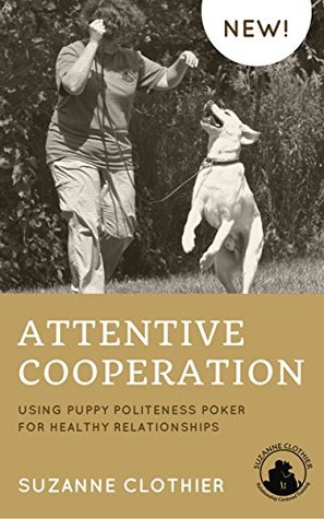 Read Online Attentive Cooperation: Using Puppy Politeness Poker for Healthy Relationships - Suzanne Clothier file in PDF