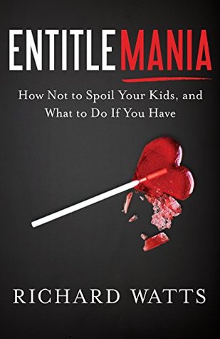 Download Entitlemania: How Not to Spoil Your Kids, and What to Do If You Have - Richard C. Watts file in PDF