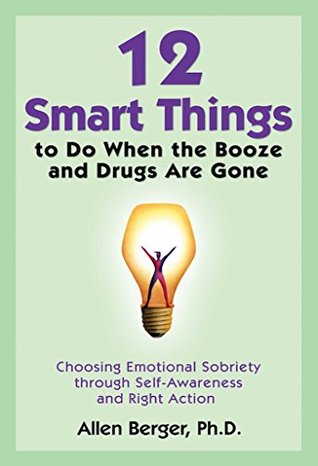 Download 12 Smart Things to Do When the Booze and Drugs Are Gone: Choosing Emotional Sobriety through Self-Awareness and Right Action - Allen Berger | PDF
