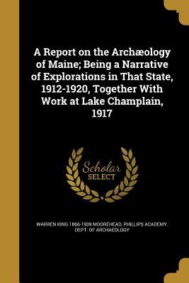 Read A Report on the Archaeology of Maine; Being a Narrative of Explorations in That State, 1912-1920, Together with Work at Lake Champlain, 1917 - Warren King Moorehead file in PDF