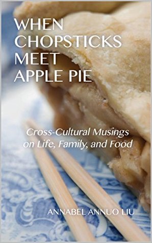 Full Download When Chopsticks Meet Apple Pie: Cross-Cultural Musings on Life, Family, and Food - Annabel Annuo Liu | PDF