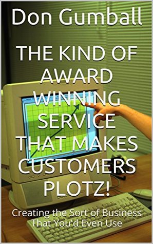 Read The Kind of Award Winning Service that Makes Customers Plotz!: Creating the Sort of Business That Even You Would Use - Don Gumball file in ePub